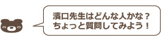 濱口先生はどんな人かな？ちょっと質問してみよう！